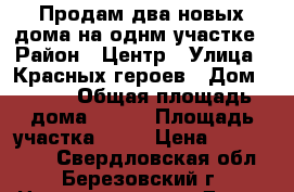 Продам два новых дома на однм участке › Район ­ Центр › Улица ­ Красных героев › Дом ­ 103 › Общая площадь дома ­ 280 › Площадь участка ­ 11 › Цена ­ 9 100 000 - Свердловская обл., Березовский г. Недвижимость » Дома, коттеджи, дачи продажа   . Свердловская обл.